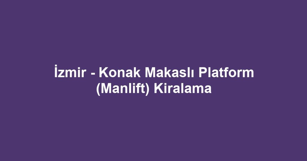 İzmir - Konak Makaslı Platform (Manlift) Kiralama