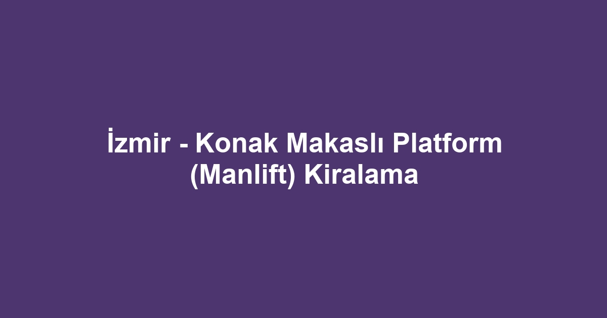 İzmir - Konak Makaslı Platform (Manlift) Kiralama