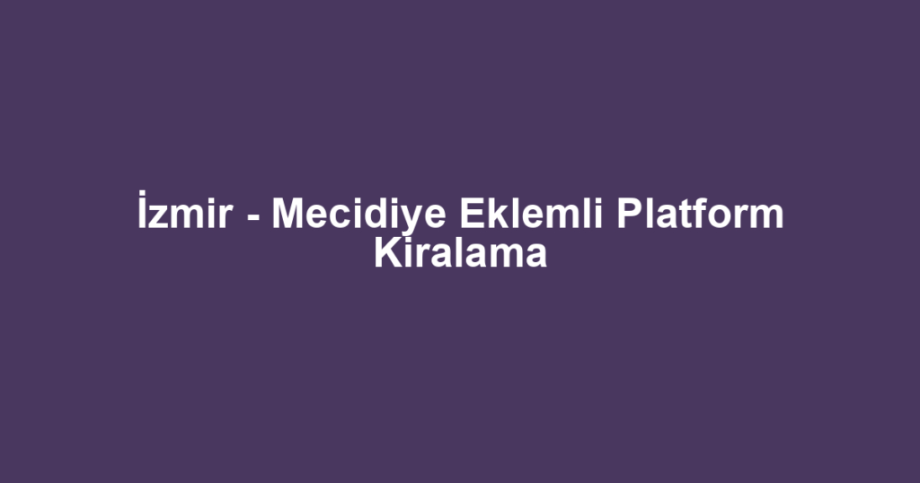 İzmir - Mecidiye Eklemli Platform Kiralama