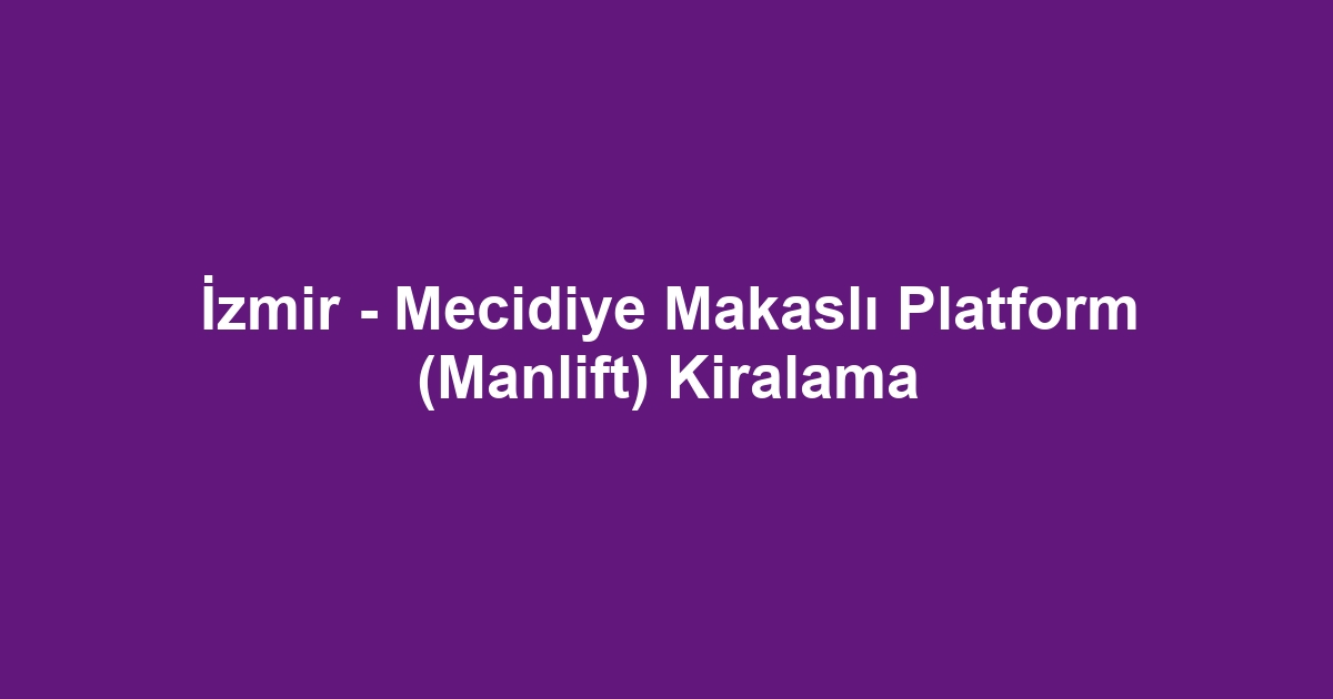İzmir - Mecidiye Makaslı Platform (Manlift) Kiralama