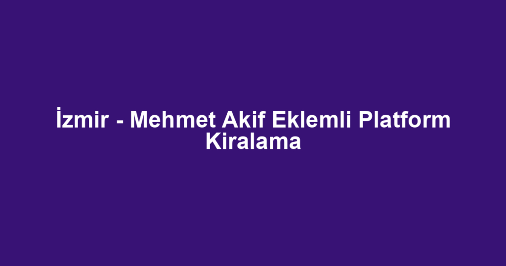 İzmir - Mehmet Akif Eklemli Platform Kiralama