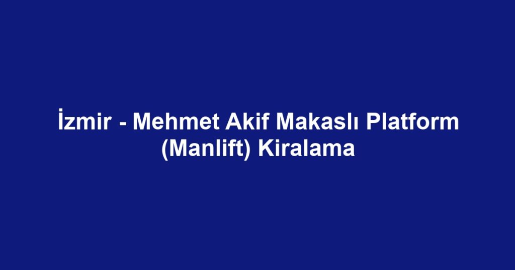 İzmir - Mehmet Akif Makaslı Platform (Manlift) Kiralama