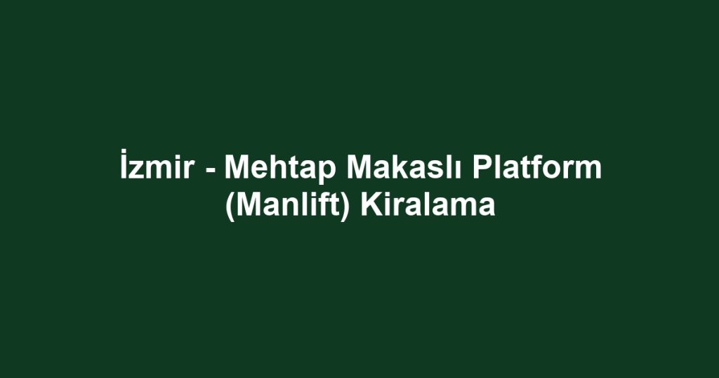 İzmir - Mehtap Makaslı Platform (Manlift) Kiralama