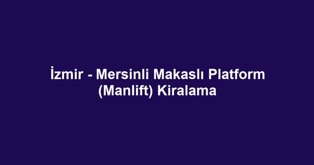 İzmir - Mersinli Makaslı Platform (Manlift) Kiralama