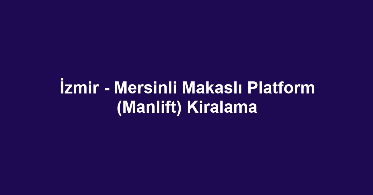 İzmir - Mersinli Makaslı Platform (Manlift) Kiralama