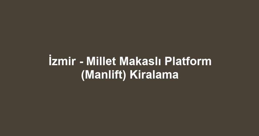 İzmir - Millet Makaslı Platform (Manlift) Kiralama