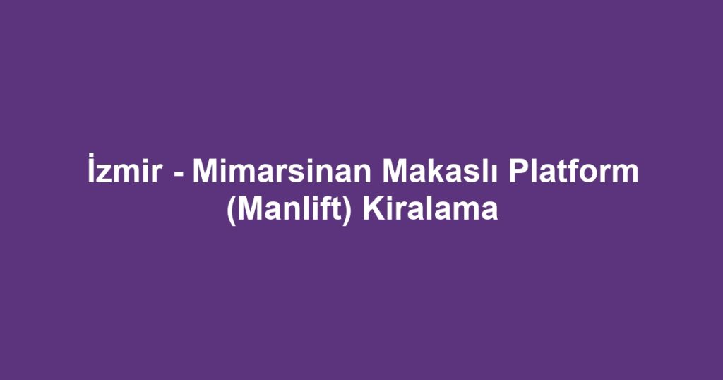 İzmir - Mimarsinan Makaslı Platform (Manlift) Kiralama