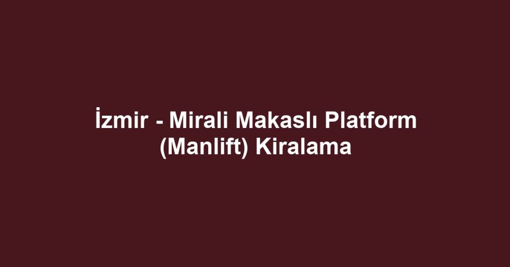 İzmir - Mirali Makaslı Platform (Manlift) Kiralama