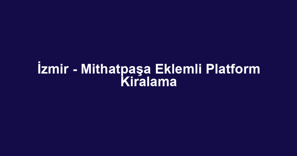 İzmir - Mithatpaşa Eklemli Platform Kiralama