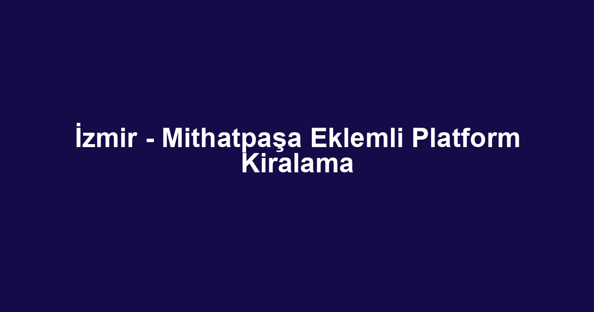 İzmir - Mithatpaşa Eklemli Platform Kiralama