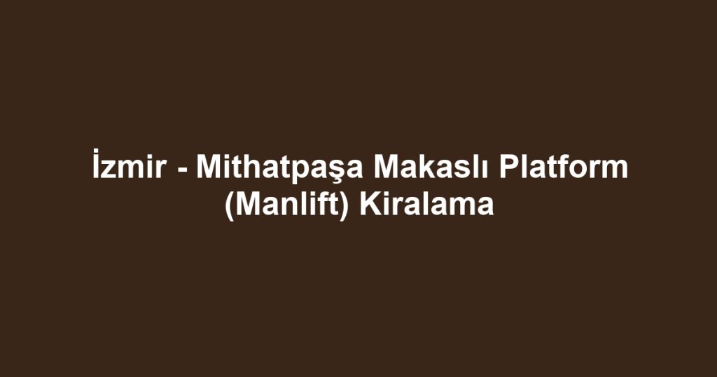 İzmir - Mithatpaşa Makaslı Platform (Manlift) Kiralama
