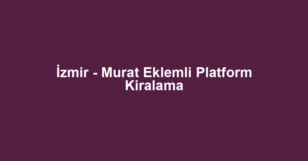 İzmir - Murat Eklemli Platform Kiralama