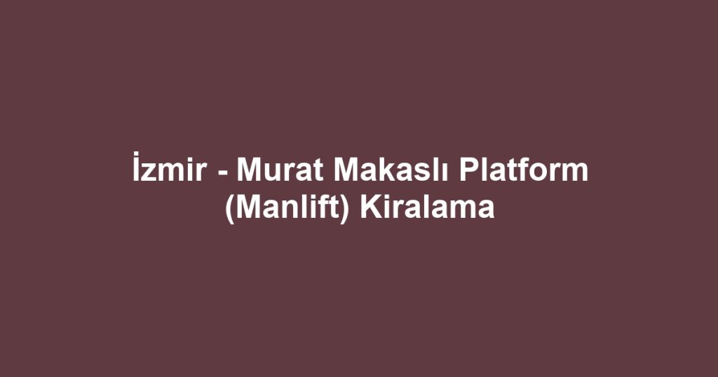 İzmir - Murat Makaslı Platform (Manlift) Kiralama