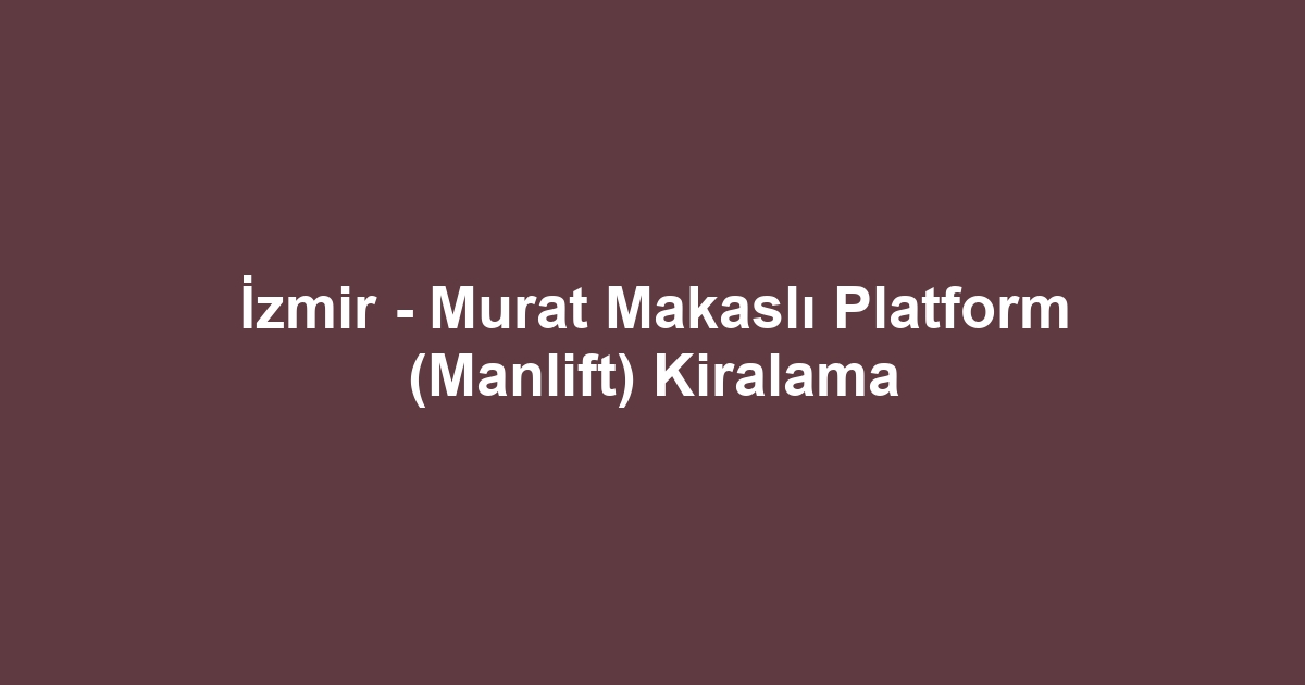 İzmir - Murat Makaslı Platform (Manlift) Kiralama