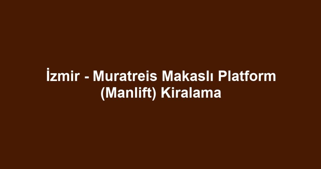 İzmir - Muratreis Makaslı Platform (Manlift) Kiralama
