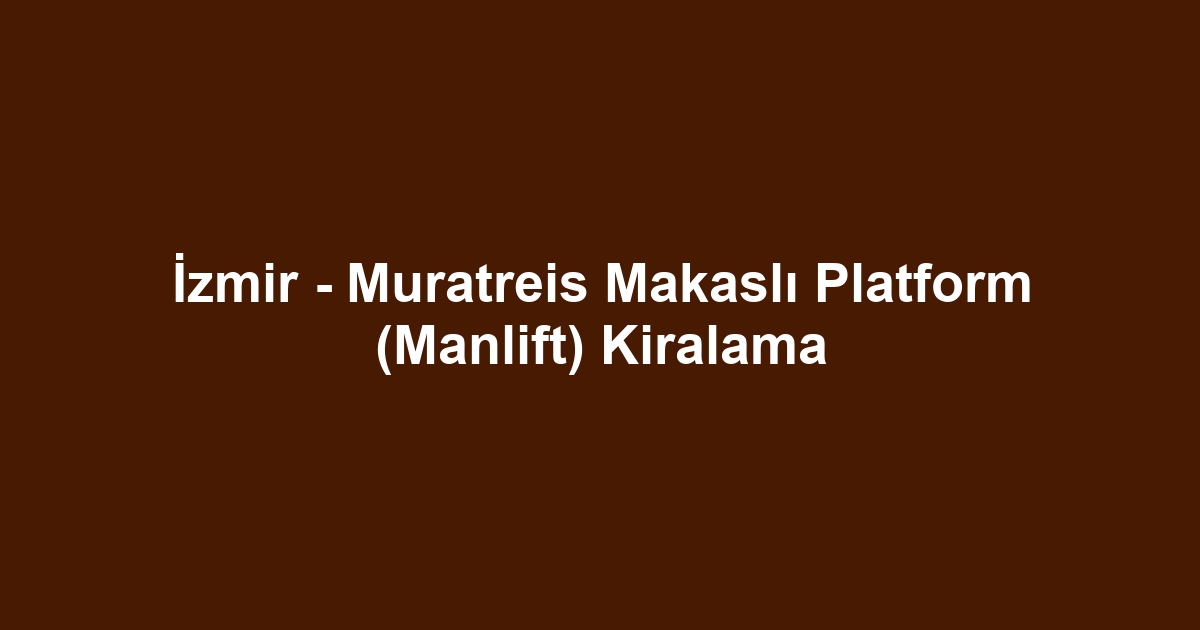 İzmir - Muratreis Makaslı Platform (Manlift) Kiralama