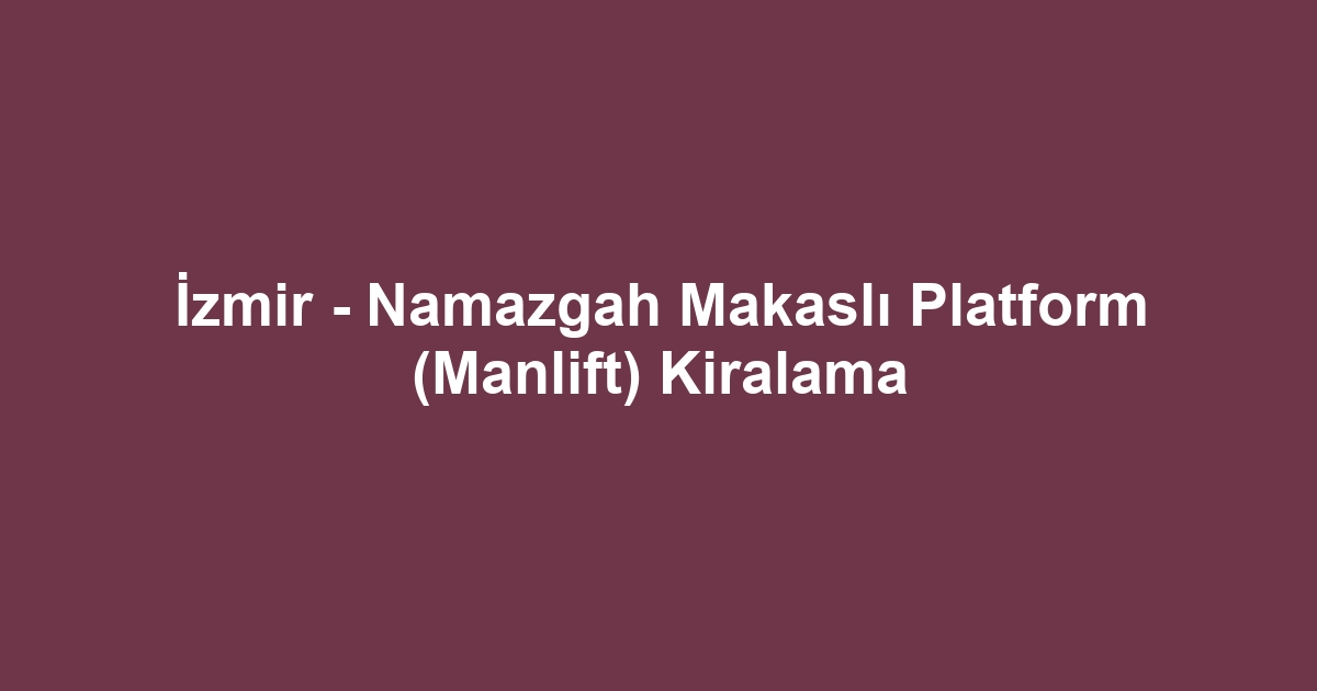 İzmir - Namazgah Makaslı Platform (Manlift) Kiralama
