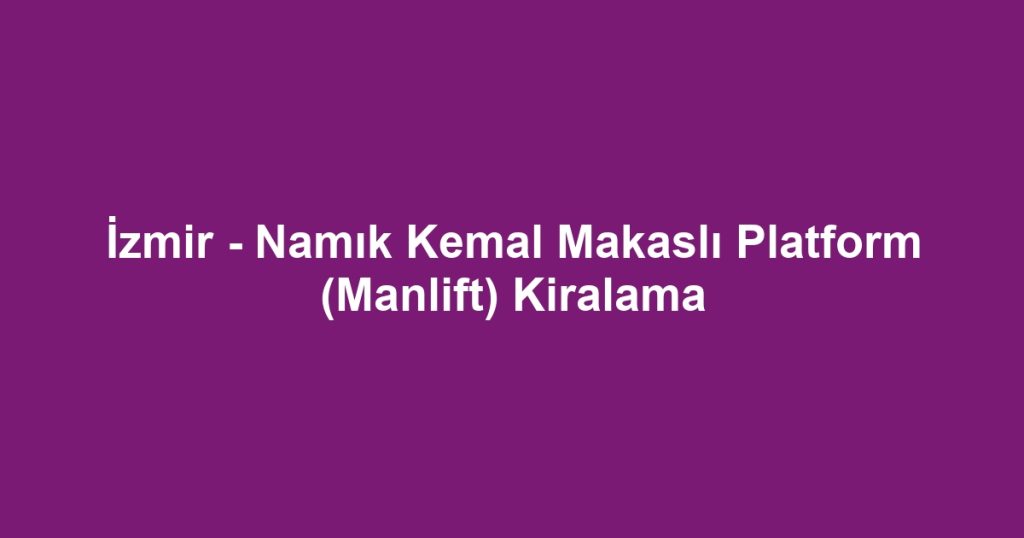 İzmir - Namık Kemal Makaslı Platform (Manlift) Kiralama