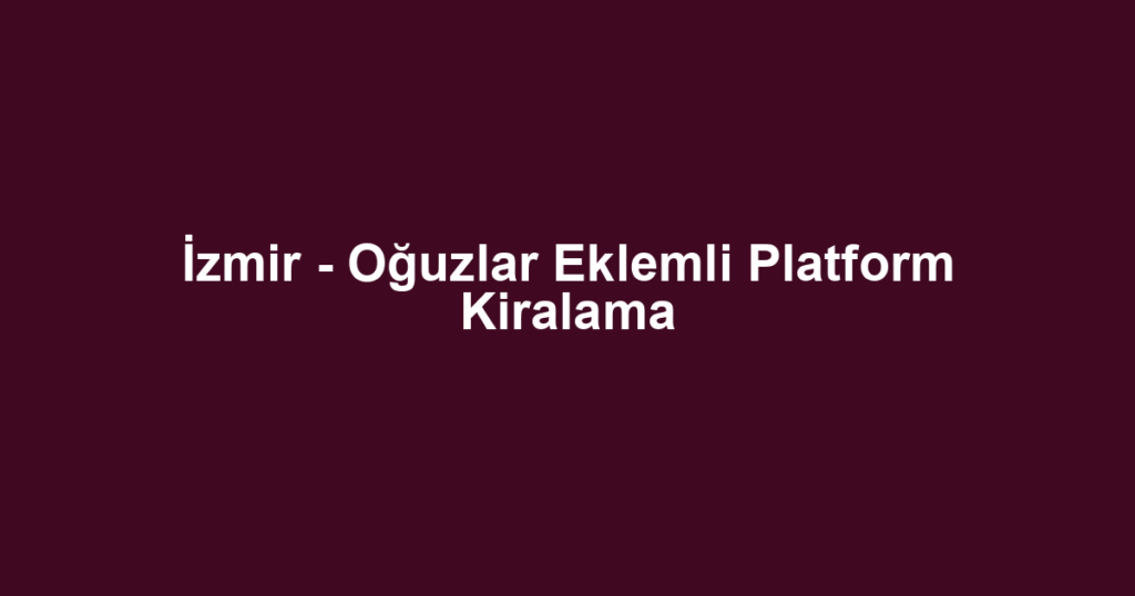 İzmir - Oğuzlar Eklemli Platform Kiralama