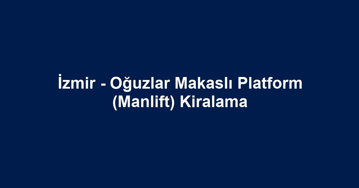İzmir - Oğuzlar Makaslı Platform (Manlift) Kiralama