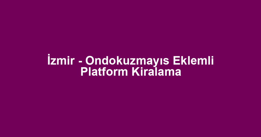 İzmir - Ondokuzmayıs Eklemli Platform Kiralama