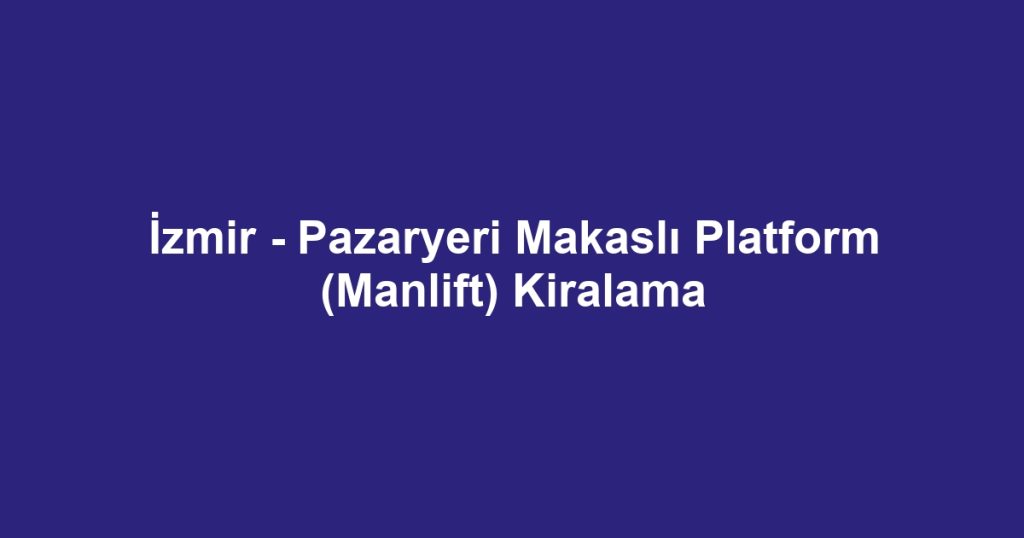 İzmir - Pazaryeri Makaslı Platform (Manlift) Kiralama