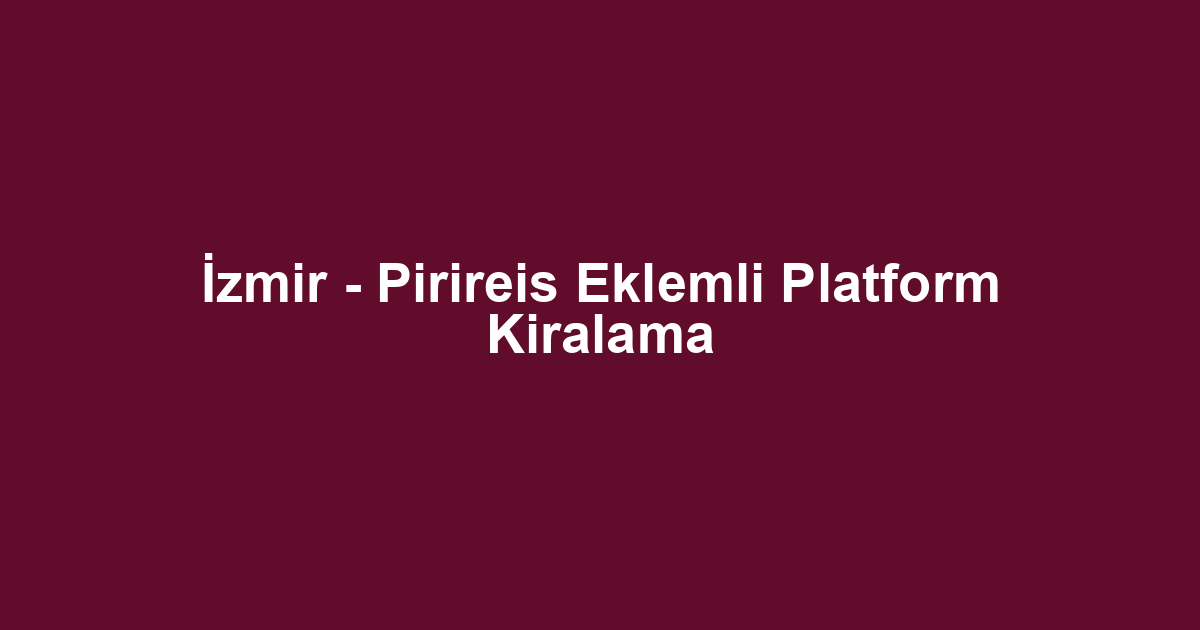 İzmir - Pirireis Eklemli Platform Kiralama