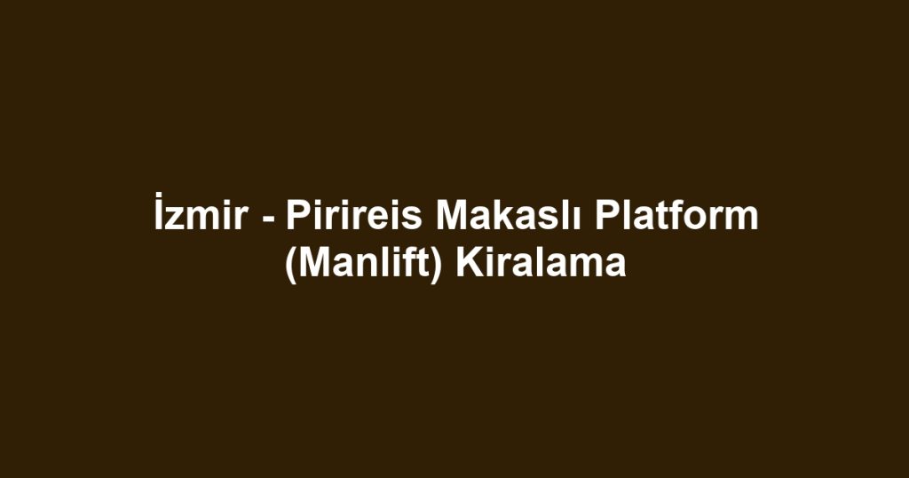İzmir - Pirireis Makaslı Platform (Manlift) Kiralama
