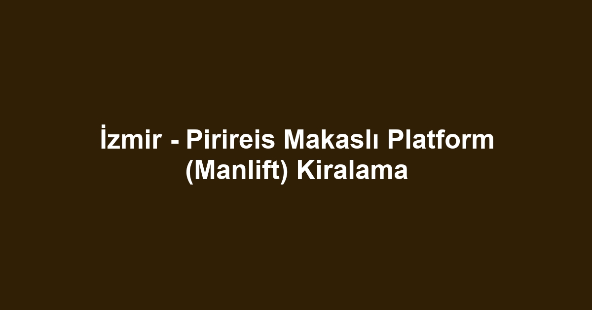 İzmir - Pirireis Makaslı Platform (Manlift) Kiralama