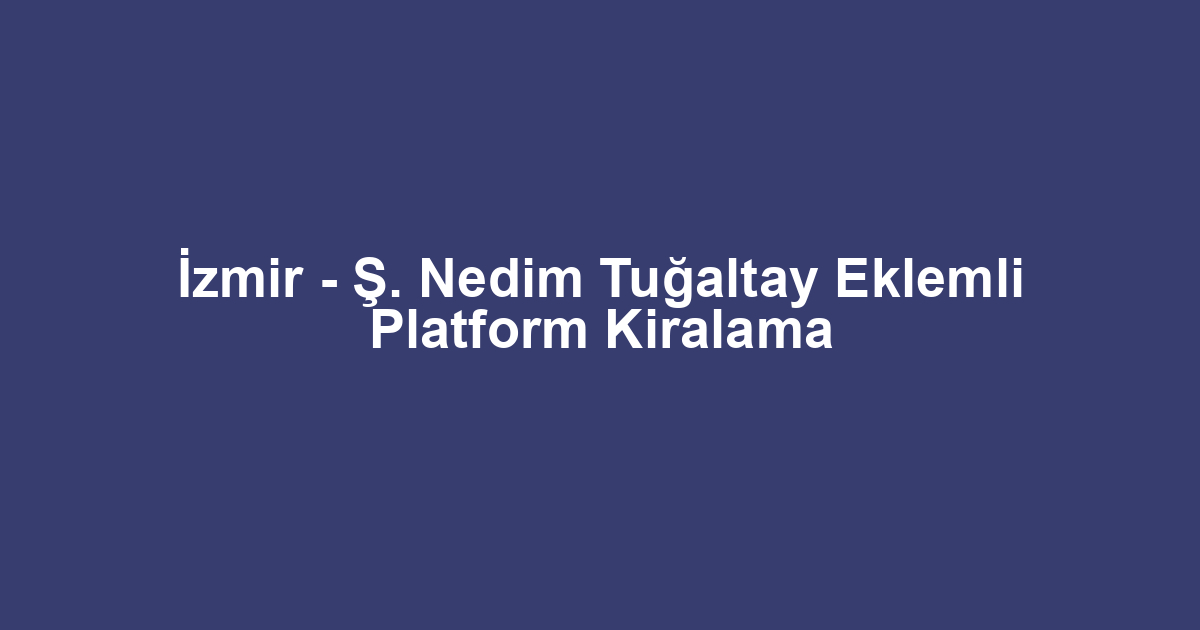 İzmir - Ş. Nedim Tuğaltay Eklemli Platform Kiralama