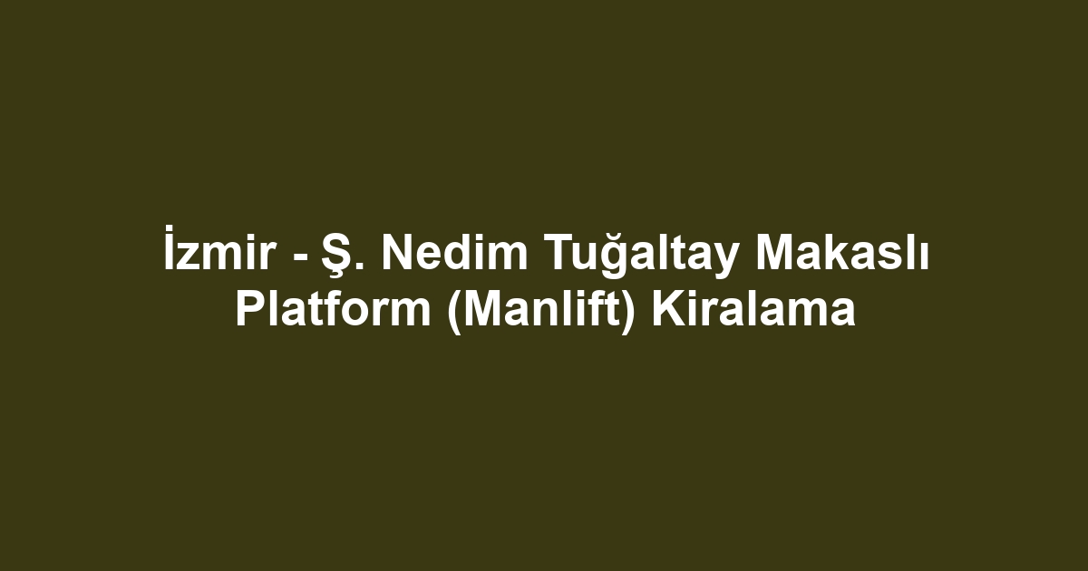 İzmir - Ş. Nedim Tuğaltay Makaslı Platform (Manlift) Kiralama