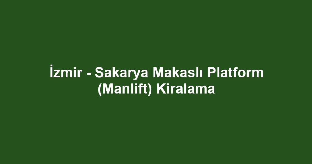 İzmir - Sakarya Makaslı Platform (Manlift) Kiralama
