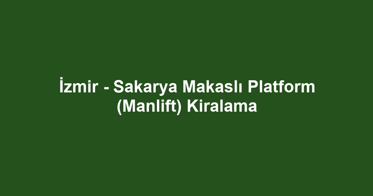 İzmir - Sakarya Makaslı Platform (Manlift) Kiralama