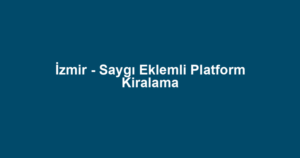 İzmir - Saygı Eklemli Platform Kiralama