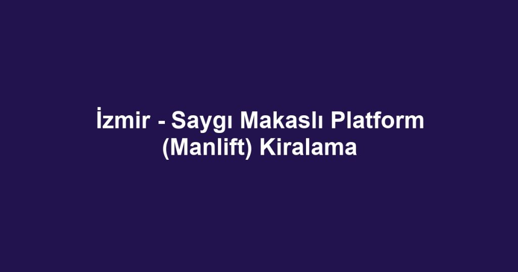 İzmir - Saygı Makaslı Platform (Manlift) Kiralama