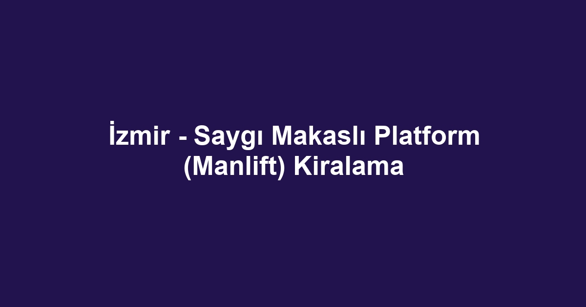İzmir - Saygı Makaslı Platform (Manlift) Kiralama