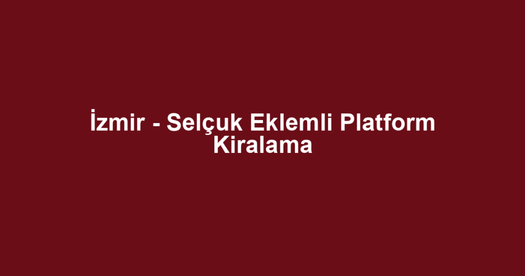 İzmir - Selçuk Eklemli Platform Kiralama