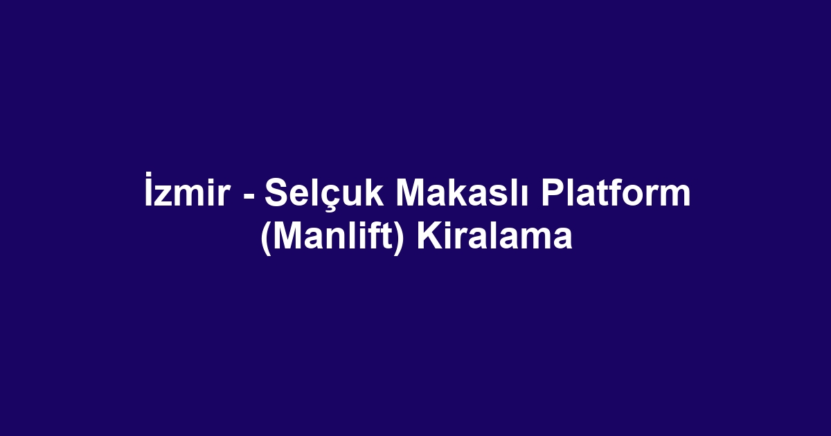 İzmir - Selçuk Makaslı Platform (Manlift) Kiralama