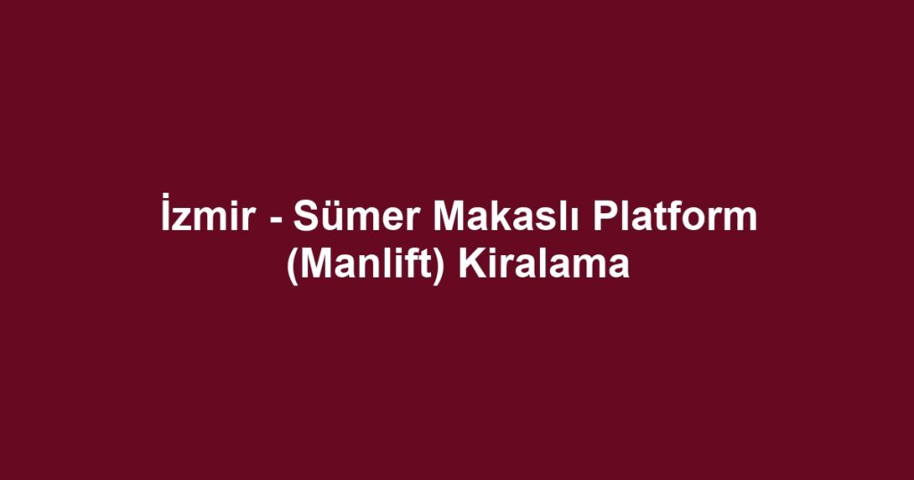 İzmir - Sümer Makaslı Platform (Manlift) Kiralama