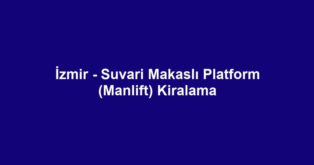 İzmir - Suvari Makaslı Platform (Manlift) Kiralama