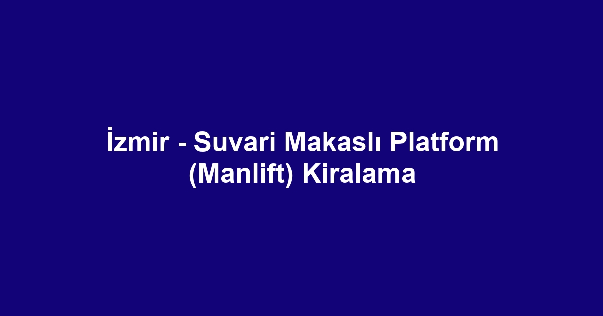 İzmir - Suvari Makaslı Platform (Manlift) Kiralama