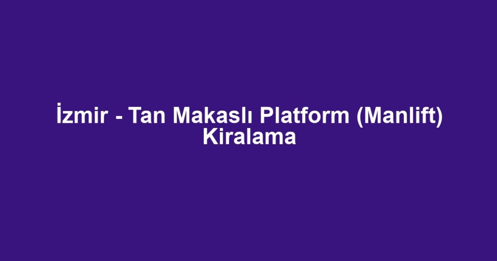 İzmir - Tan Makaslı Platform (Manlift) Kiralama