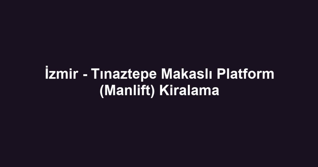 İzmir - Tınaztepe Makaslı Platform (Manlift) Kiralama