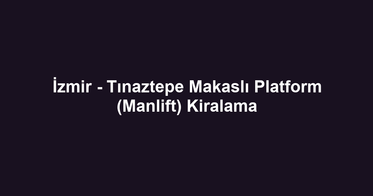 İzmir - Tınaztepe Makaslı Platform (Manlift) Kiralama