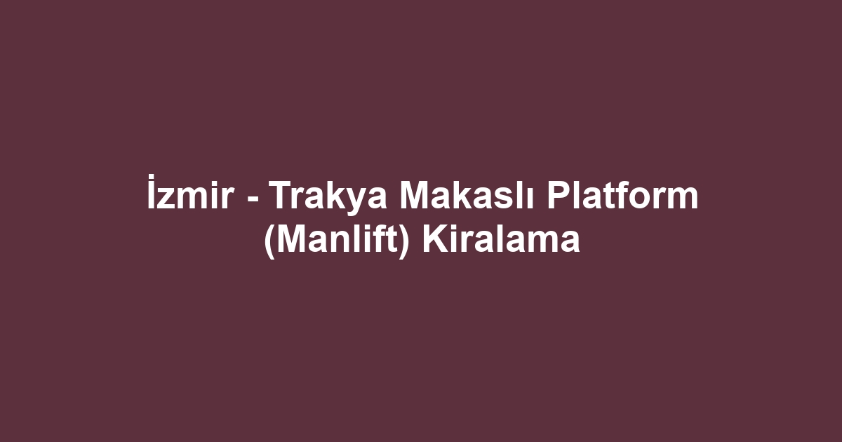 İzmir - Trakya Makaslı Platform (Manlift) Kiralama