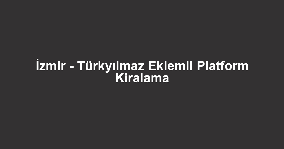 İzmir - Türkyılmaz Eklemli Platform Kiralama