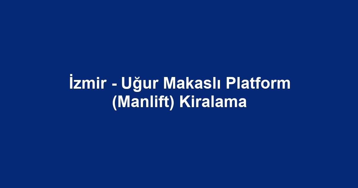 İzmir - Uğur Makaslı Platform (Manlift) Kiralama