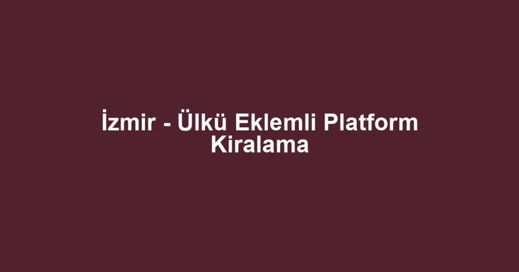 İzmir - Ülkü Eklemli Platform Kiralama
