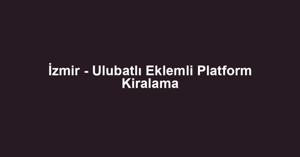 İzmir - Ulubatlı Eklemli Platform Kiralama