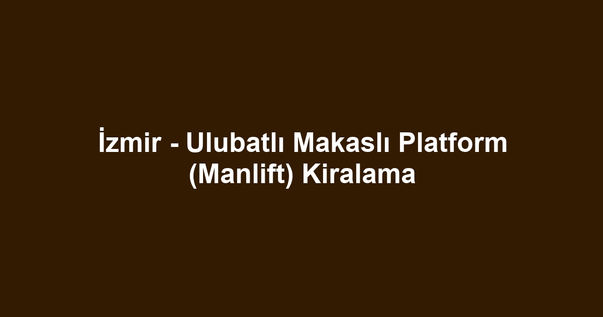 İzmir - Ulubatlı Makaslı Platform (Manlift) Kiralama